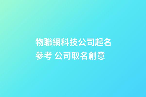 物聯網科技公司起名參考 公司取名創意-第1張-公司起名-玄機派